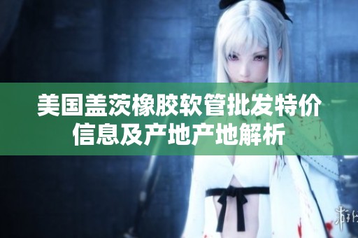 美国盖茨橡胶软管批发特价信息及产地产地解析
