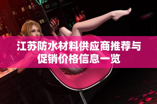 江苏防水材料供应商推荐与促销价格信息一览