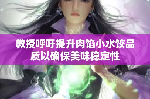 教授呼吁提升肉馅小水饺品质以确保美味稳定性