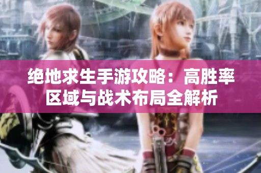 绝地求生手游攻略：高胜率区域与战术布局全解析