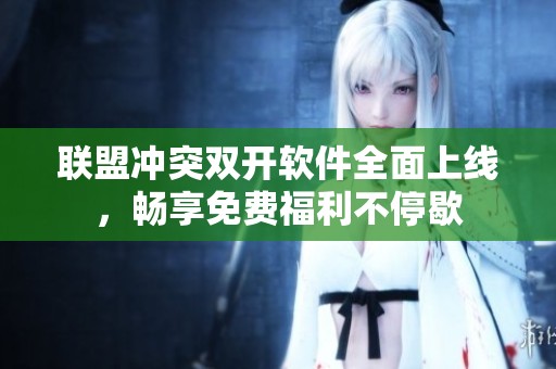联盟冲突双开软件全面上线，畅享免费福利不停歇