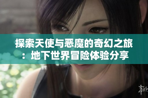 探索天使与恶魔的奇幻之旅：地下世界冒险体验分享