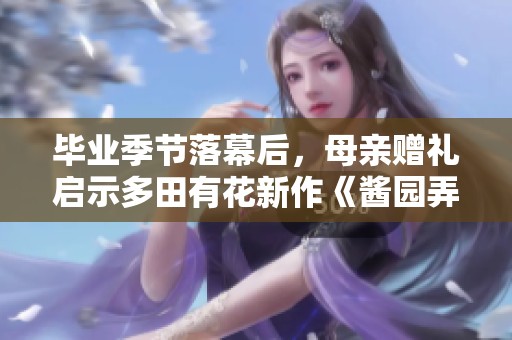 毕业季节落幕后，母亲赠礼启示多田有花新作《酱园弄》背后的故事