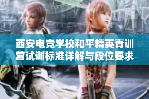 西安电竞学校和平精英青训营试训标准详解与段位要求