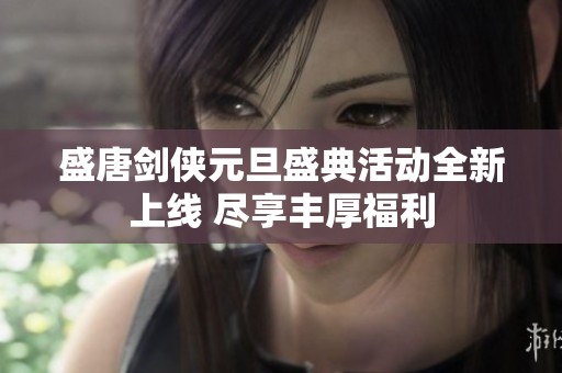 盛唐剑侠元旦盛典活动全新上线 尽享丰厚福利