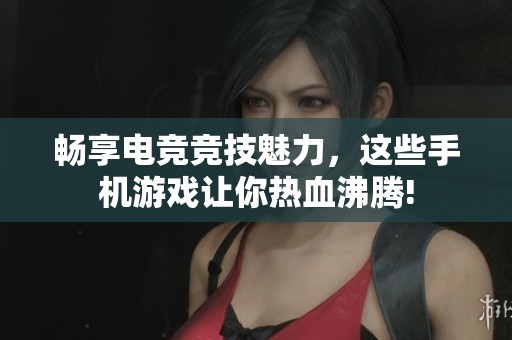 畅享电竞竞技魅力，这些手机游戏让你热血沸腾!