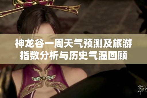 神龙谷一周天气预测及旅游指数分析与历史气温回顾
