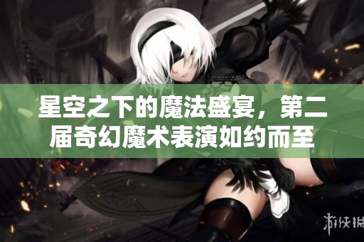 星空之下的魔法盛宴，第二届奇幻魔术表演如约而至