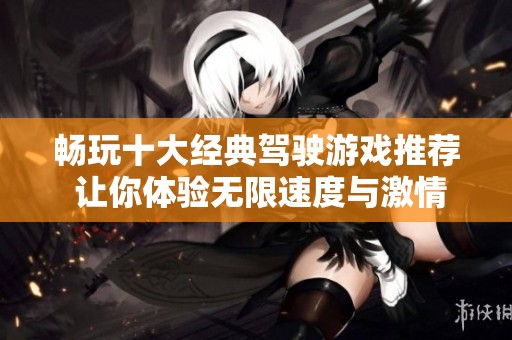 畅玩十大经典驾驶游戏推荐 让你体验无限速度与激情