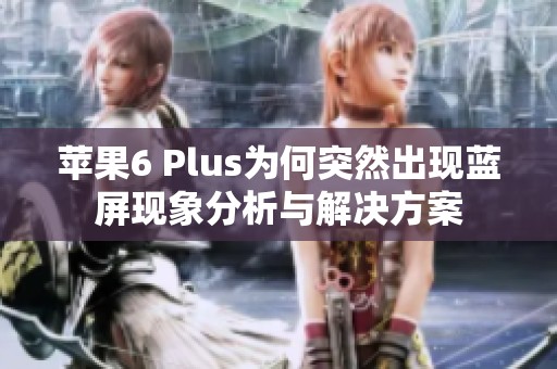 苹果6 Plus为何突然出现蓝屏现象分析与解决方案