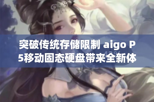 突破传统存储限制 aigo P5移动固态硬盘带来全新体验