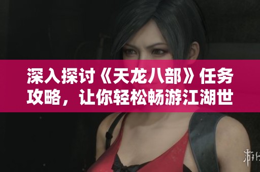 深入探讨《天龙八部》任务攻略，让你轻松畅游江湖世界