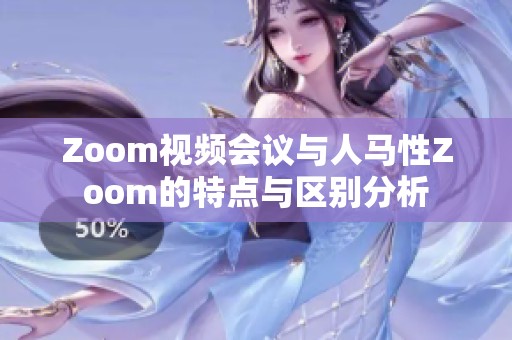 Zoom视频会议与人马性Zoom的特点与区别分析