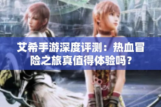 艾希手游深度评测：热血冒险之旅真值得体验吗？