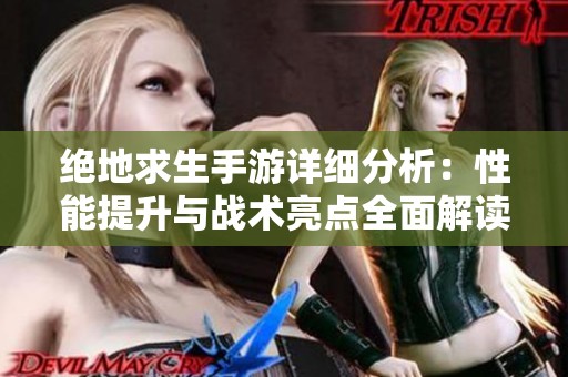 绝地求生手游详细分析：性能提升与战术亮点全面解读