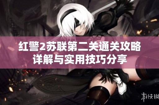 红警2苏联第二关通关攻略详解与实用技巧分享