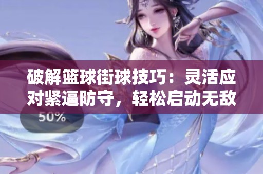 破解篮球街球技巧：灵活应对紧逼防守，轻松启动无敌之道！