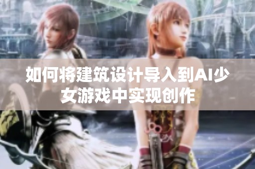 如何将建筑设计导入到AI少女游戏中实现创作