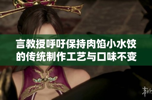 言教授呼吁保持肉馅小水饺的传统制作工艺与口味不变