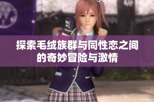 探索毛绒族群与同性恋之间的奇妙冒险与激情