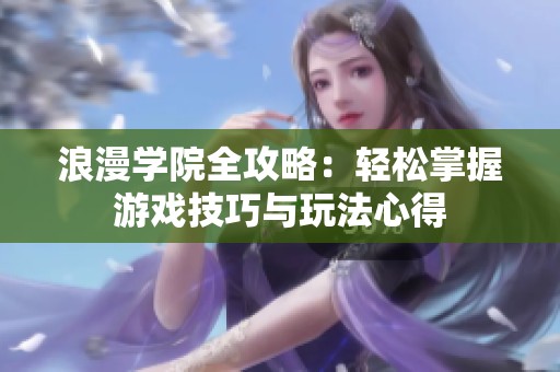 浪漫学院全攻略：轻松掌握游戏技巧与玩法心得