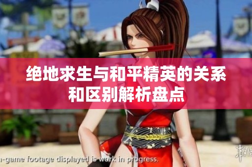 绝地求生与和平精英的关系和区别解析盘点