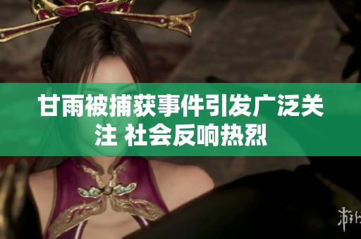 甘雨被捕获事件引发广泛关注 社会反响热烈