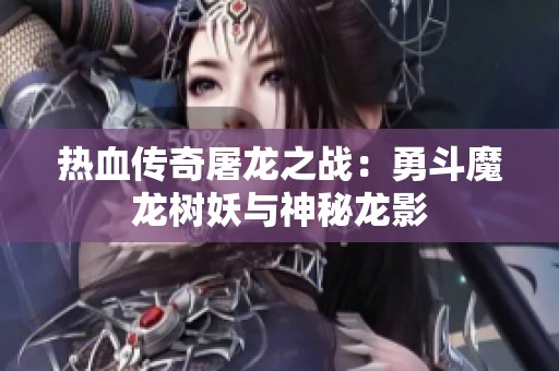 热血传奇屠龙之战：勇斗魔龙树妖与神秘龙影