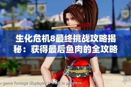 生化危机8最终挑战攻略揭秘：获得最后鱼肉的全攻略详细解析