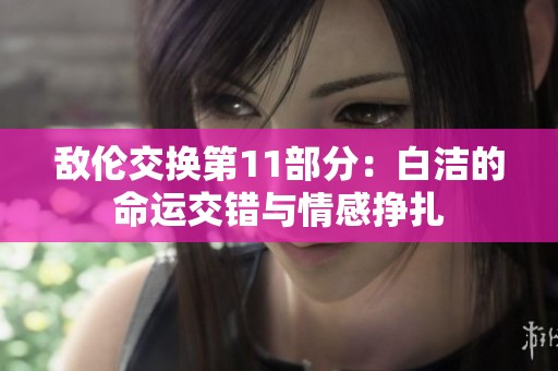 敌伦交换第11部分：白洁的命运交错与情感挣扎