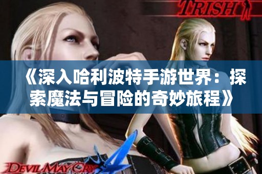 《深入哈利波特手游世界：探索魔法与冒险的奇妙旅程》