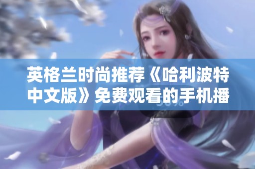 英格兰时尚推荐《哈利波特中文版》免费观看的手机播放攻略