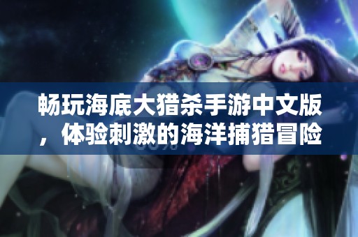 畅玩海底大猎杀手游中文版，体验刺激的海洋捕猎冒险！