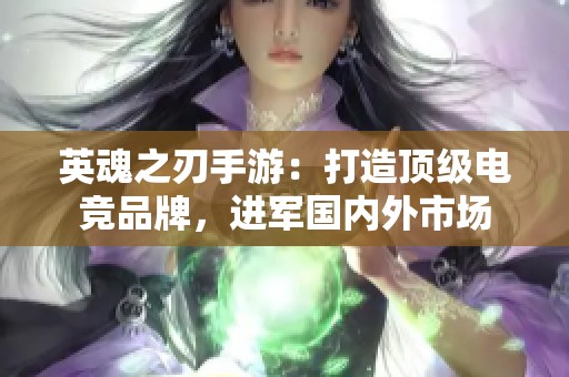 英魂之刃手游：打造顶级电竞品牌，进军国内外市场