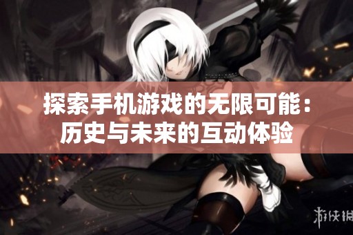 探索手机游戏的无限可能：历史与未来的互动体验