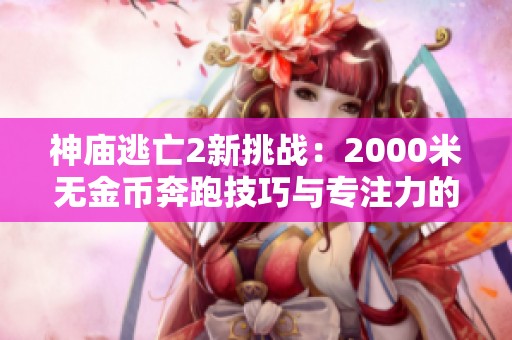 神庙逃亡2新挑战：2000米无金币奔跑技巧与专注力的终极考验