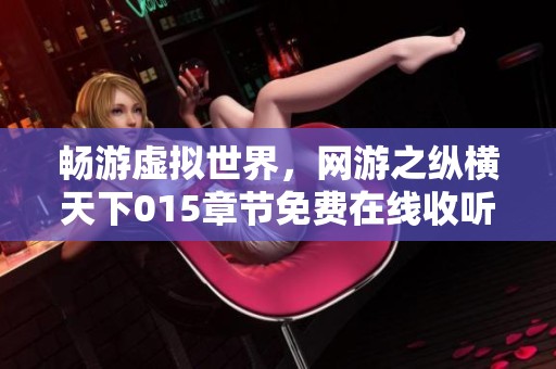 畅游虚拟世界，网游之纵横天下015章节免费在线收听指南
