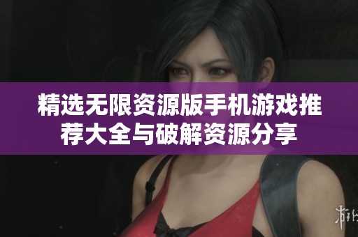 精选无限资源版手机游戏推荐大全与破解资源分享