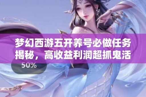 梦幻西游五开养号必做任务揭秘，高收益利润超抓鬼活动