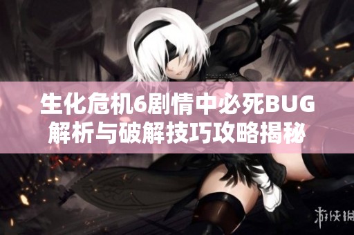 生化危机6剧情中必死BUG解析与破解技巧攻略揭秘