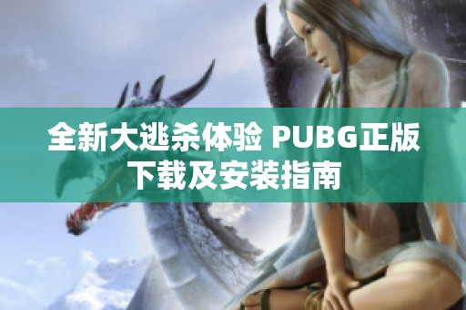 全新大逃杀体验 PUBG正版下载及安装指南