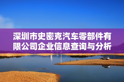 深圳市史密克汽车零部件有限公司企业信息查询与分析