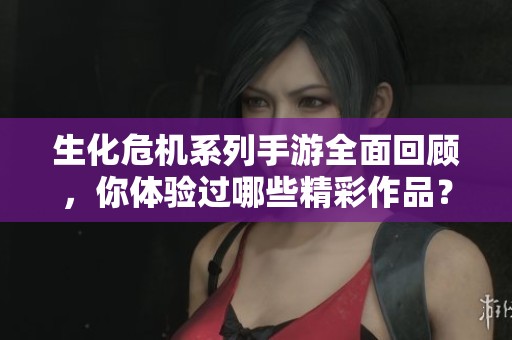 生化危机系列手游全面回顾，你体验过哪些精彩作品？