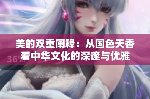 美的双重阐释：从国色天香看中华文化的深邃与优雅
