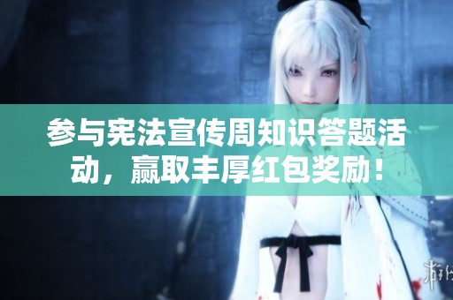 参与宪法宣传周知识答题活动，赢取丰厚红包奖励！