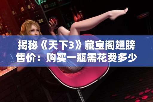 揭秘《天下3》藏宝阁翅膀售价：购买一瓶需花费多少？