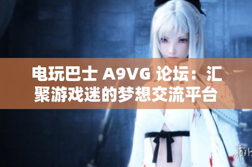 电玩巴士 A9VG 论坛：汇聚游戏迷的梦想交流平台
