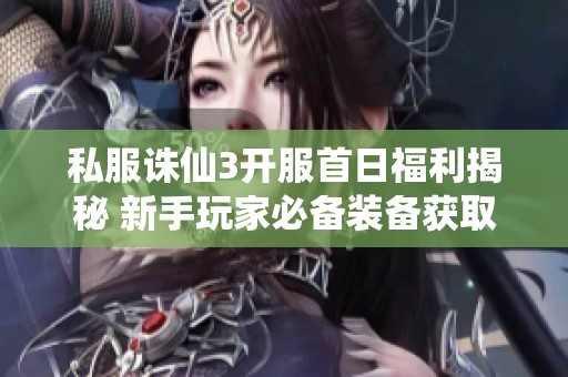 私服诛仙3开服首日福利揭秘 新手玩家必备装备获取攻略