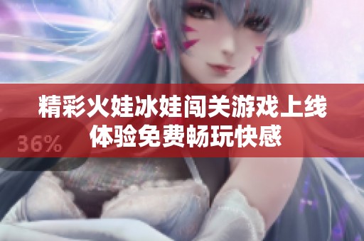 精彩火娃冰娃闯关游戏上线 体验免费畅玩快感
