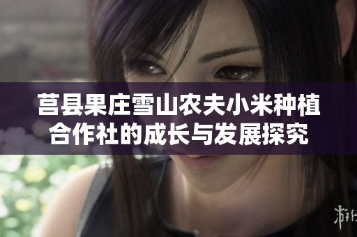 莒县果庄雪山农夫小米种植合作社的成长与发展探究